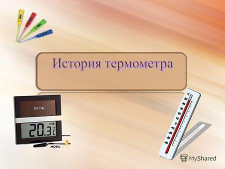 Существует много температурных шкал Прибор для измерения температуры создан давно и его назвали термометром.