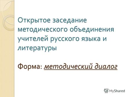 Открытое заседание методического объединения учителей русского языка и литературы Форма : методический диалог.
