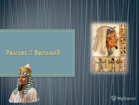 Рамсес II Великий фараон Древнего Египта, правивший приблизительно в 1289 1222 годах до н. э., из XIX династии. Сын Сети I и царицы Туйи. Один из величайших.
