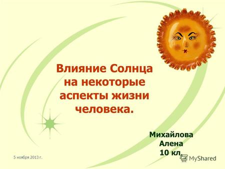 5 ноября 2013 г. Влияние Солнца на некоторые аспекты жизни человека. Михайлова Алена 10 кл.