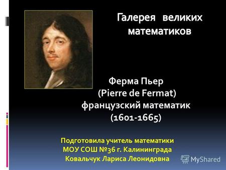 Ферма Пьер (Pierre de Fermat) французский математик (1601-1665) Подготовила учитель математики МОУ СОШ 36 г. Калининграда Ковальчук Лариса Леонидовна.