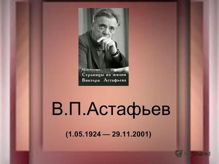 В.П.Астафьев (1.05.1924 29.11.2001). Виктор Астафьев родился 2 мая 1924 года в селе Овсянка, недалеко от Красноярска, в семье Лидии Ильиничны Потылициной.