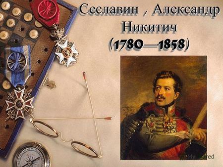 Сеславин, Александр Никитич (17801858) БИОГРАФИЯ Генерал-майор, прославившийся своими партизанскими действиями во время войн 181 Отец Никита Степанович.