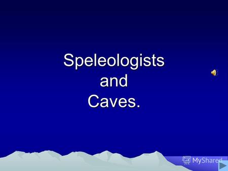 Speleologists and Caves.. Caves were probably prehistoric mans first shelter and home. In Europe, Africa and Asia there are numerous places that confirm.