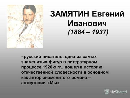 ЗАМЯТИН Евгений Иванович (1884 – 1937) - русский писатель, одна из самых знаменитых фигур в литературном процессе 1920-х гг., вошел в историю отечественной.