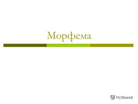 Морфема Морфе́ма наименьшая языко вая единица, обладающая значе нием.