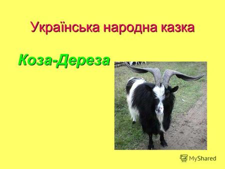 Українська народна казка Коза-Дереза. Були собі дід та баба. Поїхав дід на ярмарок та й купив собі козу. Привіз її додому, а рано на другий день посилає.