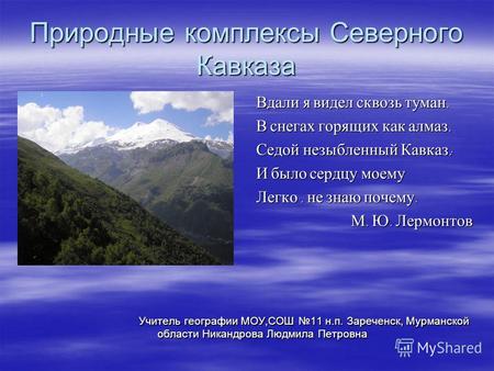Природные комплексы Северного Кавказа Вдали я видел сквозь туман, В снегах горящих как алмаз, Седой незыбленный Кавказ ; И было сердцу моему Легко, не.