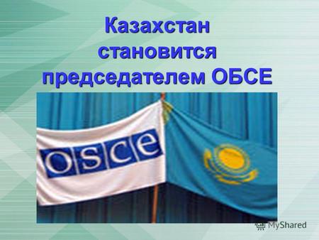 Казахстан становится председателем ОБСЕ. Председательство в Организации по безопасности и сотрудничеству в Европе (ОБСЕ) с 1 января 2010 года перешло.