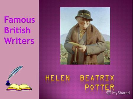 Helen Beatrix Potter was born on 6 th July 1866. She was born in London. She was an only daughter of rather rich parents. She did not go to school but.