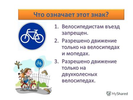 Что означает этот знак? 1.Велосипедистам въезд запрещен. 2.Разрешено движение только на велосипедах и мопедах. 3.Разрешено движение только на двухколесных.