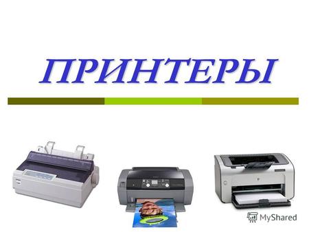 ПРИНТЕРЫ Принтер – это печатающее устройство, при помощи которого можно получить «твёрдую» копию документа на бумаге, картоне, прозрачной плёнке или другом.