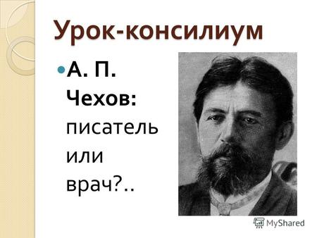 Урок - консилиум А. П. Чехов : писатель или врач ?..
