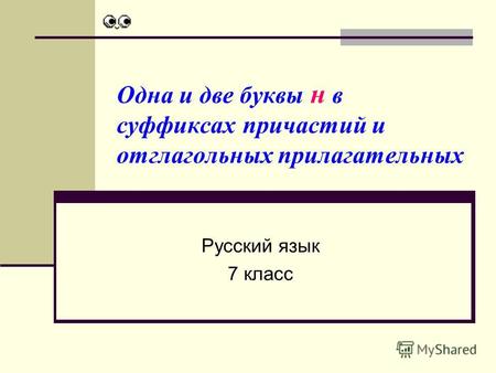 Одна и две буквы н в суффиксах причастий и отглагольных прилагательных Русский язык 7 класс.