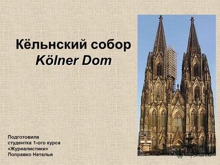 Kölner Dom Кёльнский собор Kölner Dom Подготовила студентка 1-ого курса «Журналистики» Поправко Наталья.