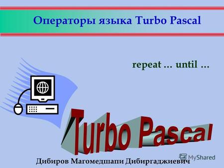 Операторы языка Turbo Pascal repeat … until … Дибиров Магомедшапи Дибиргаджиевич.
