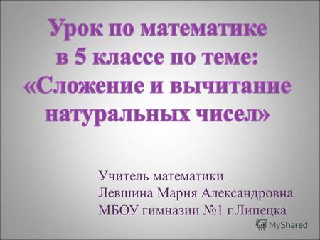 Учитель математики Левшина Мария Александровна МБОУ гимназии 1 г.Липецка.