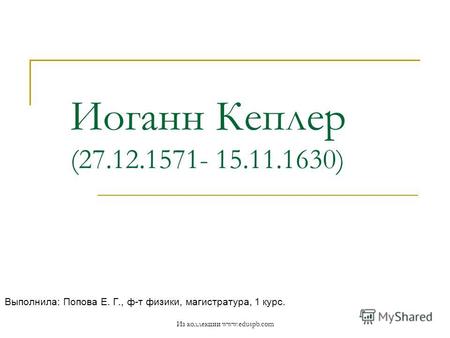 Иоганн Кеплер (27.12.1571- 15.11.1630) Выполнила: Попова Е. Г., ф-т физики, магистратура, 1 курс. Из коллекции www.eduspb.com.