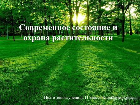 Современное состояние и охрана растительности Подготовила ученица 11 класса Кириленко Оксана.