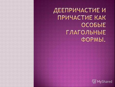 Причастие и деепричастие- гибридные формы глагола в русском языке. Родители причастия- глагол и прилагательное. Родители деепричастия- глагол и наречие.