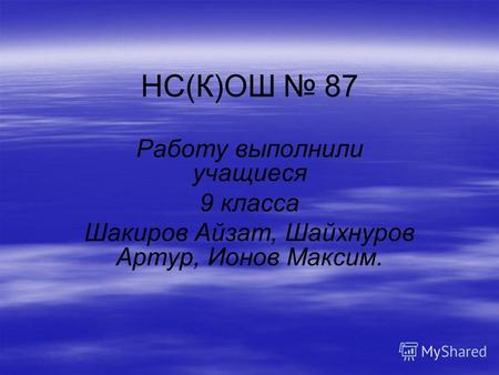 НС(К)ОШ 87 Работу выполнили учащиеся 9 класса Шакиров Айзат, Шайхнуров Артур, Ионов Максим.