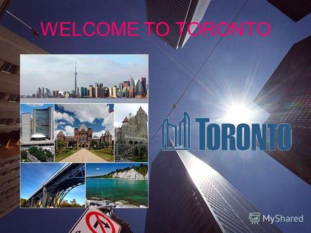 WELCOME TO TORONTO. PANORAMIC VIEW OF TORONTO SYMBOLS OF TORONTO THE NAIONAL SYMBOLS OF TORONTO ARE THE FLAG OF TORONTO AND THE COAT OF ARMS.