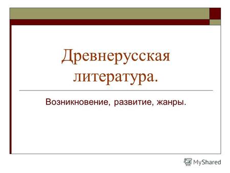 Древнерусская литература. Возникновение, развитие, жанры.