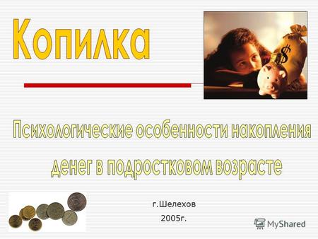 Г.Шелехов 2005г.. Выявить влияние уровня уверенности подростка на его отношение к деньгам и на процесс их накопления.
