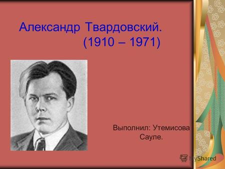 Александр Твардовский. (1910 – 1971) Выполнил: Утемисова Сауле.