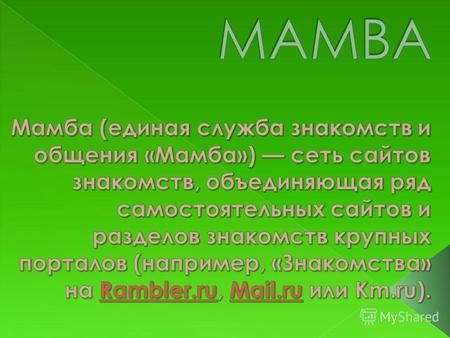 Мобильная «Мамба» мобильная версия Единой службы знакомств и общения. Имеет единую с Интернет-версией базу данных и дает возможность участникам пользоваться.