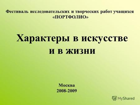 Характеры в искусстве и в жизни Фестиваль исследовательских и творческих работ учащихся «ПОРТФОЛИО» Москва 2008-2009.