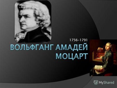 1756-1791 Вольфганг Амадей Моцарт, 1756–1791) австрийский композитор. Обладал феноменальным музыкальным слухом и памятью. Выступал как клавесинист, скрипач,