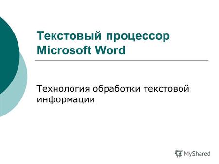 Текстовый процессор Microsoft Word Технология обработки текстовой информации.
