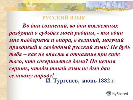 Во дни сомнений, во дни тягостных раздумий о судьбах моей родины, - ты один мне поддержка и опора, о великий, могучий правдивый и свободный русский язык!