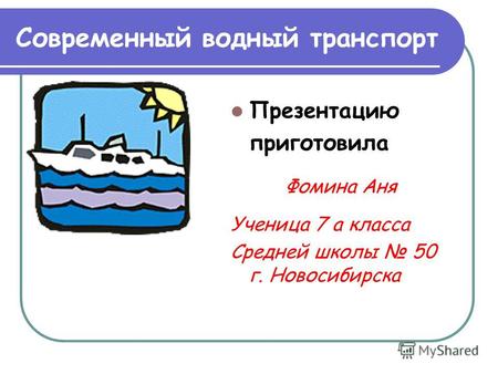 Современный водный транспорт Презентацию приготовила Фомина Аня Ученица 7 а класса Средней школы 50 г. Новосибирска.