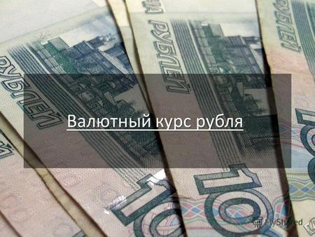 Валютный курс рубля. Валютный курс - цена денежной единицы одной страны, выраженная в денежной единице другой страны на определенную дату. Валютный курс.