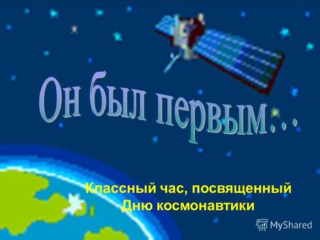 Классный час, посвященный Дню космонавтики. 12 апреля 1961 года весь мир облетела ошеломляющая новость: «Человек в космосе!» В 7 часов 30 минут стартовал.
