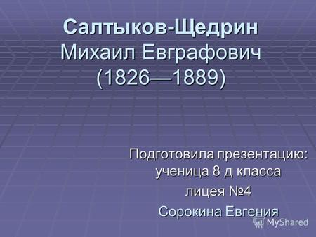 Салтыков-Щедрин Михаил Евграфович (18261889) Подготовила презентацию: ученица 8 д класса лицея 4 Сорокина Евгения.