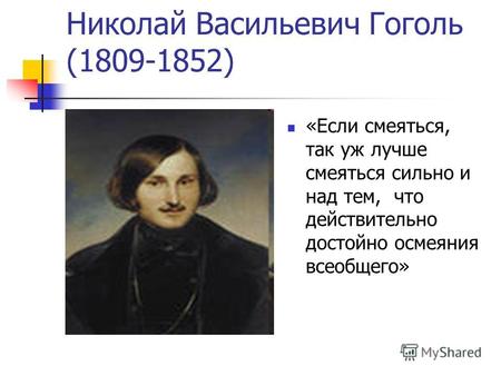 Николай Васильевич Гоголь (1809-1852) «Если смеяться, так уж лучше смеяться сильно и над тем, что действительно достойно осмеяния всеобщего»