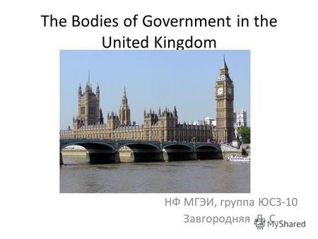 The Bodies of Government in the United Kingdom НФ МГЭИ, группа ЮСЗ-10 Завгородняя Л. С.