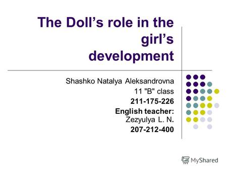 The Dolls role in the girls development Shashko Natalya Aleksandrovna 11 B class 211-175-226 English teacher: Zezyulya L. N. 207-212-400.