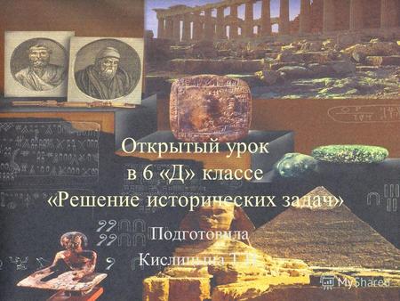 Открытый урок в 6 «Д» классе «Решение исторических задач» Подготовила Кислицына Т.Н.