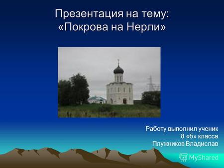 Презентация на тему: «Покрова на Нерли» Работу выполнил ученик 8 «б» класса Плужников Владислав.