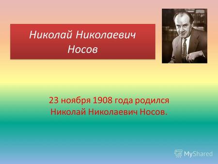 Николай Николаевич Носов 23 ноября 1908 года родился Николай Николаевич Носов.