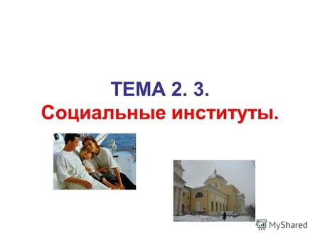 TEМA 2. 3. Социальные институты.. План: 1.Что такое социальные институты. 2.Функционирование институтов 3.Типология и функции институтов.