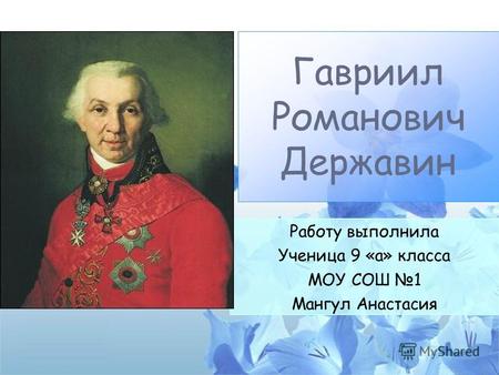 Работу выполнила Ученица 9 «а» класса МОУ СОШ 1 Мангул Анастасия Гавриил Романович Державин.