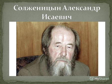 Алекса́ндр Иса́евич Солжени́цын русский писатель, публицист, поэт, общественный и политический деятель, живший и работавший в СССР, Швейцарии, США и России.