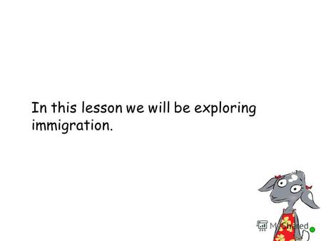 In this lesson we will be exploring immigration.