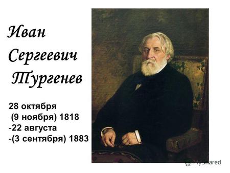 Иван Сергеевич Тургенев 28 октября (9 ноября) 1818 -22 августа -(3 сентября) 1883.