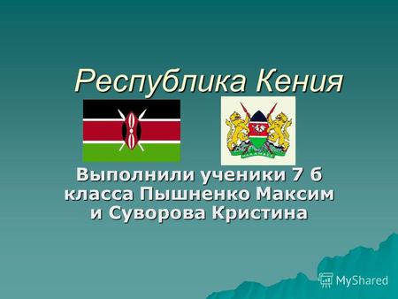 Республика Кения Выполнили ученики 7 б класса Пышненко Максим и Суворова Кристина.
